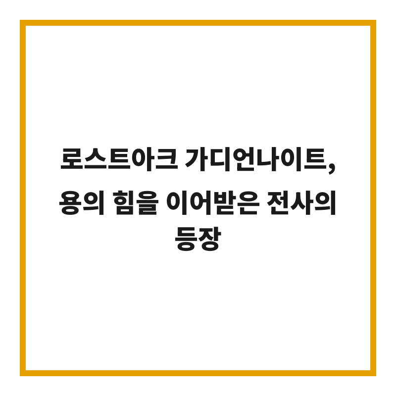 로스트아크 가디언나이트, 용의 힘을 이어받은 전사의 등장
