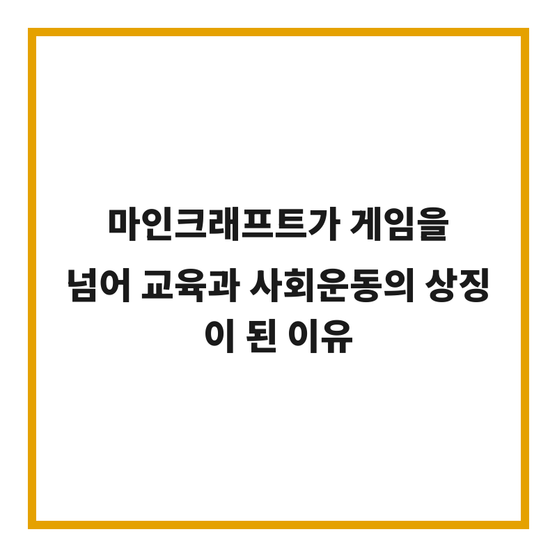 마인크래프트가 게임을 넘어 교육과 사회운동의 상징이 된 이유