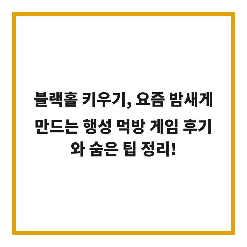 블랙홀 키우기, 요즘 밤새게 만드는 행성 먹방 게임 후기와 숨은 팁 정리!